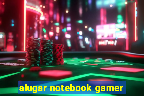 alugar notebook gamer